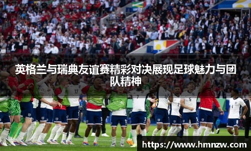 英格兰与瑞典友谊赛精彩对决展现足球魅力与团队精神