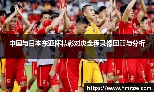 中国与日本东亚杯精彩对决全程录像回顾与分析