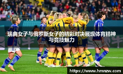 瑞典女子与俄罗斯女子的精彩对决展现体育精神与竞技魅力
