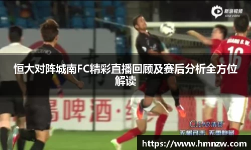 恒大对阵城南FC精彩直播回顾及赛后分析全方位解读