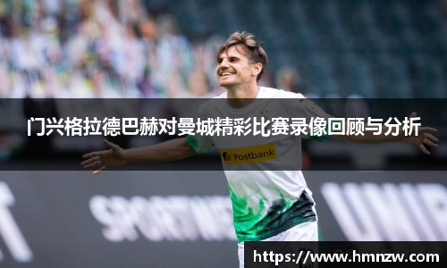 门兴格拉德巴赫对曼城精彩比赛录像回顾与分析