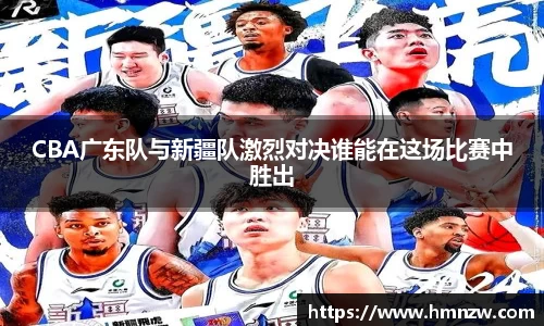 CBA广东队与新疆队激烈对决谁能在这场比赛中胜出