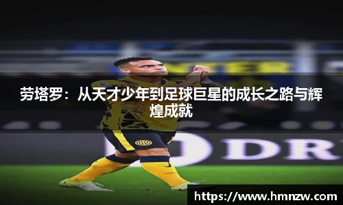 劳塔罗：从天才少年到足球巨星的成长之路与辉煌成就