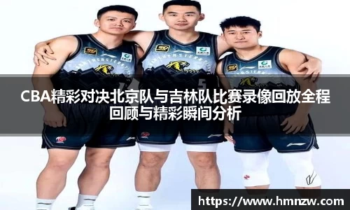 CBA精彩对决北京队与吉林队比赛录像回放全程回顾与精彩瞬间分析