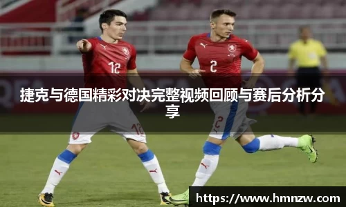 捷克与德国精彩对决完整视频回顾与赛后分析分享