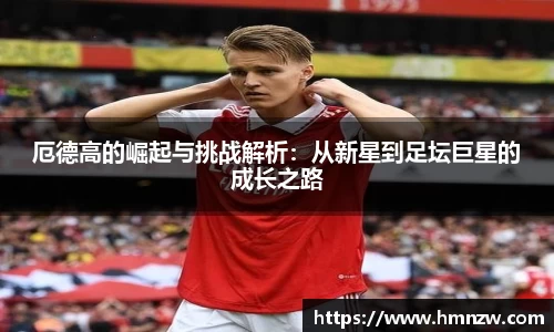 厄德高的崛起与挑战解析：从新星到足坛巨星的成长之路
