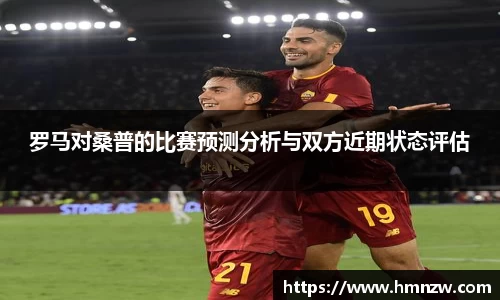罗马对桑普的比赛预测分析与双方近期状态评估