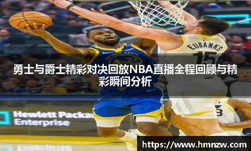 勇士与爵士精彩对决回放NBA直播全程回顾与精彩瞬间分析