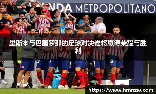 里斯本与巴塞罗那的足球对决谁将赢得荣耀与胜利