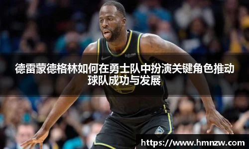 德雷蒙德格林如何在勇士队中扮演关键角色推动球队成功与发展