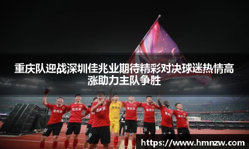 重庆队迎战深圳佳兆业期待精彩对决球迷热情高涨助力主队争胜