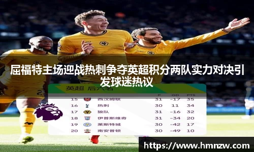 屈福特主场迎战热刺争夺英超积分两队实力对决引发球迷热议