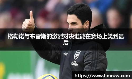 格勒诺与布雷斯的激烈对决谁能在赛场上笑到最后