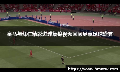 皇马与拜仁精彩进球集锦视频回顾尽享足球盛宴