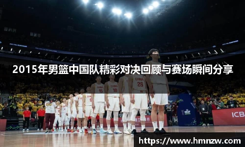 2015年男篮中国队精彩对决回顾与赛场瞬间分享