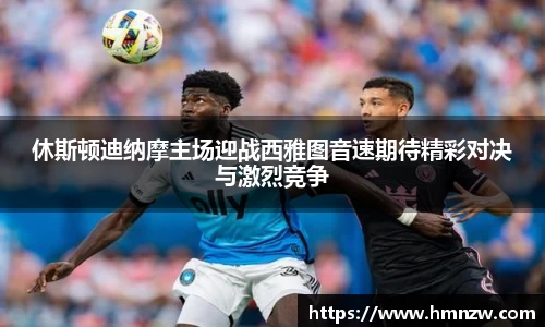 休斯顿迪纳摩主场迎战西雅图音速期待精彩对决与激烈竞争