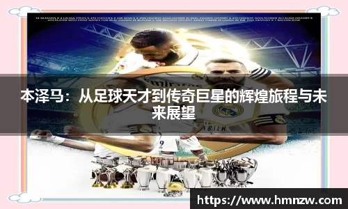 本泽马：从足球天才到传奇巨星的辉煌旅程与未来展望