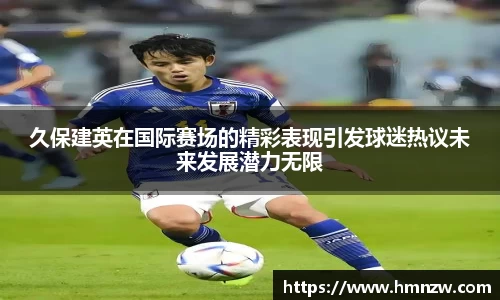 久保建英在国际赛场的精彩表现引发球迷热议未来发展潜力无限