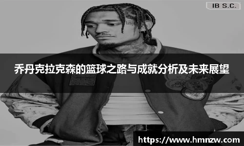 乔丹克拉克森的篮球之路与成就分析及未来展望