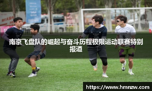 南京飞盘队的崛起与奋斗历程极限运动联赛特别报道
