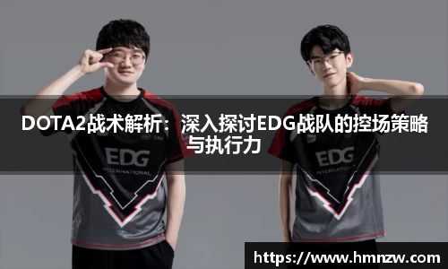 DOTA2战术解析：深入探讨EDG战队的控场策略与执行力