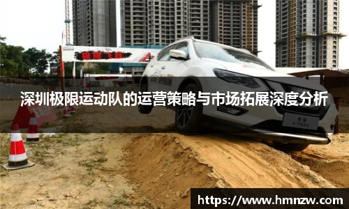 深圳极限运动队的运营策略与市场拓展深度分析