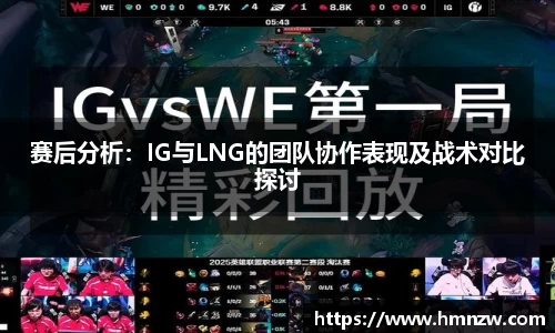 赛后分析：IG与LNG的团队协作表现及战术对比探讨